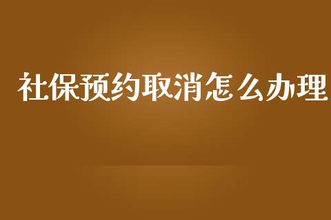 社保预约取消怎么办理_https://cj002.lansai.wang_保险问答_第1张