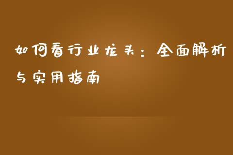 如何看行业龙头:全面解析与实用指南_会计问答_第1张_财经百问网 如何看行业龙头:全面解析与实用指南_https://cj002.lansai.wang_会计问答_第1张