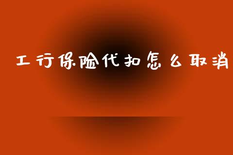 工行保险代扣怎么取消_https://cj002.lansai.wang_保险问答_第1张