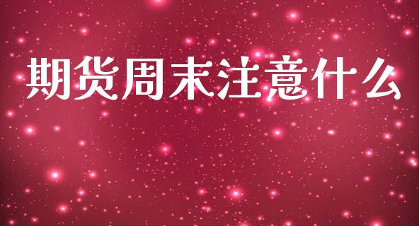 期货周末注意什么_https://cj002.lansai.wang_金融问答_第1张