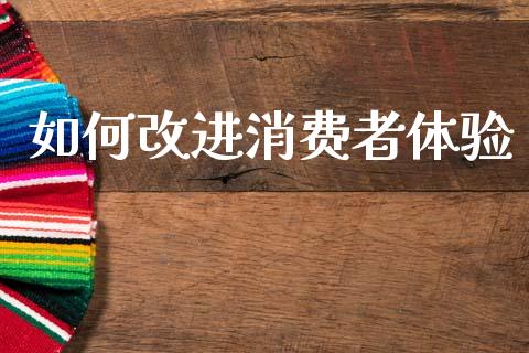 如何改进消费者体验_https://cj002.lansai.wang_财经百问_第1张