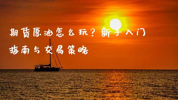 期货原油怎么玩？新手入门指南与交易策略_https://cj002.lansai.wang_财经百问_第1张