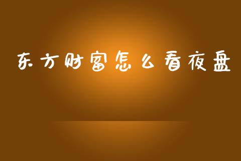 东方财富怎么看夜盘_财经问答_第1张_财经百问网 东方财富怎么看夜盘_https://cj002.lansai.wang_财经问答_第1张