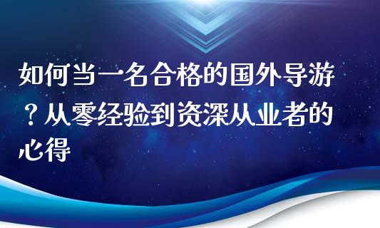 如何当一名合格的国外导游？从零经验到资深从业者的心得_https://cj002.lansai.wang_保险问答_第1张