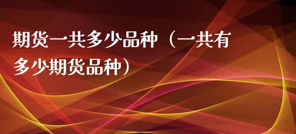 期货一共多少品种(一共有多少期货品种)_理财问答_第1张_财经百问网 期货一共多少品种(一共有多少期货品种)_https://cj002.lansai.wang_理财问答_第1张
