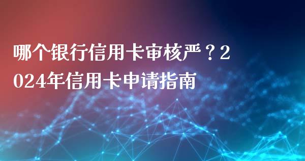 哪个银行信用卡审核严?2024年信用卡申请指南_期货问答_第1张_财经百问网 哪个银行信用卡审核严?2024年信用卡申请指南_https://cj002.lansai.wang_期货问答_第1张