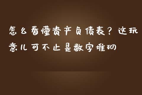怎么看懂资产负债表？这玩意儿可不止是数字堆砌_https://cj002.lansai.wang_金融问答_第1张