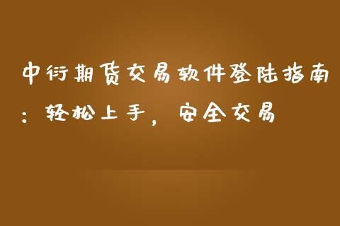 中衍期货交易软件登陆指南：轻松上手，安全交易_https://cj002.lansai.wang_财经百问_第1张