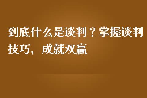 到底什么是谈判?掌握谈判技巧,成就双赢_会计问答_第1张_财经百问网 到底什么是谈判?掌握谈判技巧,成就双赢_https://cj002.lansai.wang_会计问答_第1张