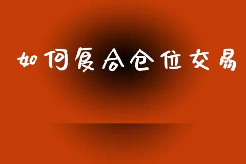 如何复合仓位交易_https://cj002.lansai.wang_财经问答_第1张