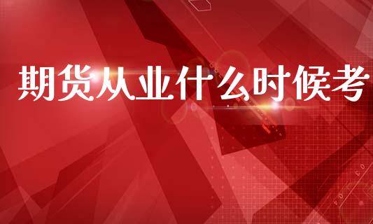 期货从业什么时候考_https://cj002.lansai.wang_金融问答_第1张