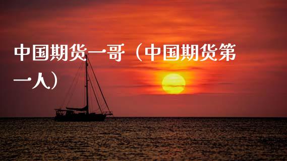 中国期货一哥（中国期货第一人）_https://cj002.lansai.wang_股市问答_第1张