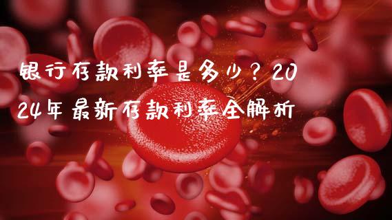 银行存款利率是多少？2024年最新存款利率全解析_https://cj002.lansai.wang_会计问答_第1张