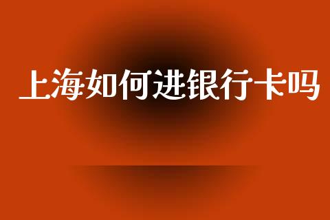 上海如何进银行卡吗_https://cj002.lansai.wang_理财问答_第1张