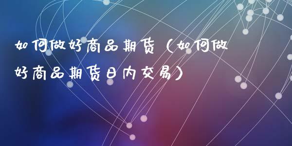 如何做好商品期货（如何做好商品期货日内交易）_https://cj002.lansai.wang_保险问答_第1张