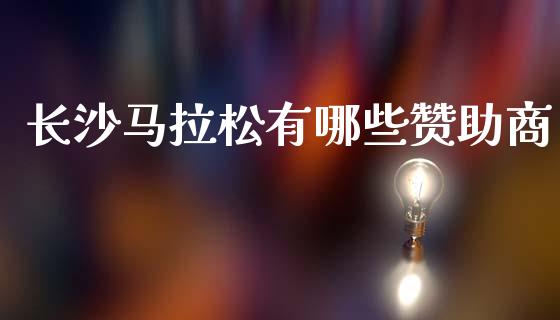 长沙马拉松有哪些赞助商_https://cj002.lansai.wang_股市问答_第1张