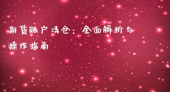 期货账户清仓：全面解析与操作指南_https://cj002.lansai.wang_会计问答_第1张