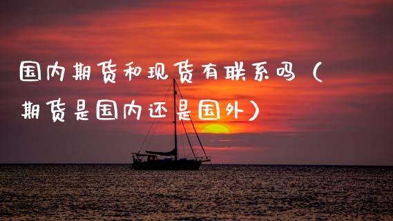 国内期货和现货有联系吗(期货是国内还是国外)_财经百问_第1张_财经百问网 国内期货和现货有联系吗(期货是国内还是国外)_https://cj002.lansai.wang_财经百问_第1张
