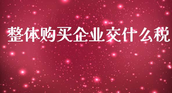 整体购买企业交什么税_https://cj002.lansai.wang_会计问答_第1张