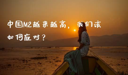 中国M2越来越高，我们该如何应对？_https://cj002.lansai.wang_财经百问_第1张