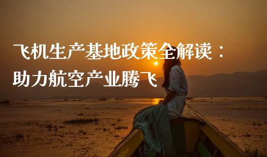 飞机生产基地政策全解读：助力航空产业腾飞_https://cj002.lansai.wang_金融问答_第1张