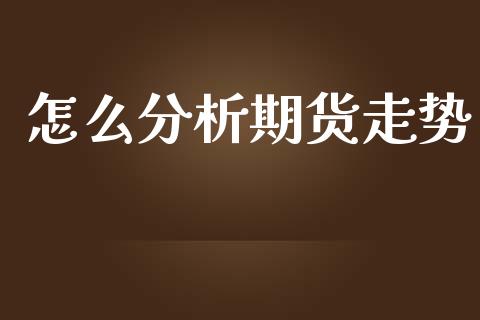 怎么分析期货走势_https://cj002.lansai.wang_期货问答_第1张