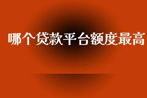 哪个贷款平台额度最高_https://cj002.lansai.wang_理财问答_第1张