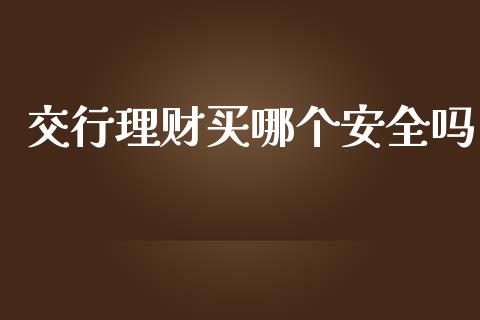 交行理财买哪个安全吗_https://cj002.lansai.wang_理财问答_第1张