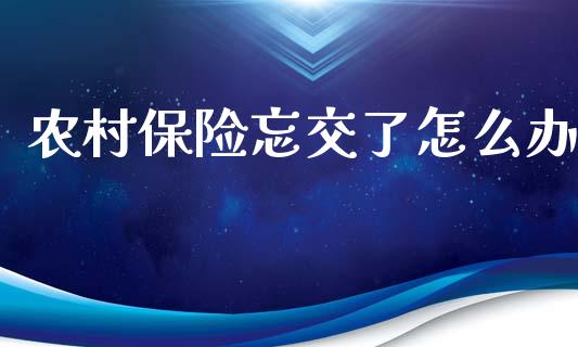 农村保险忘交了怎么办_https://cj002.lansai.wang_保险问答_第1张
