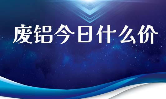废铝今日什么价_股市问答_第1张_财经百问网 废铝今日什么价_https://cj002.lansai.wang_股市问答_第1张