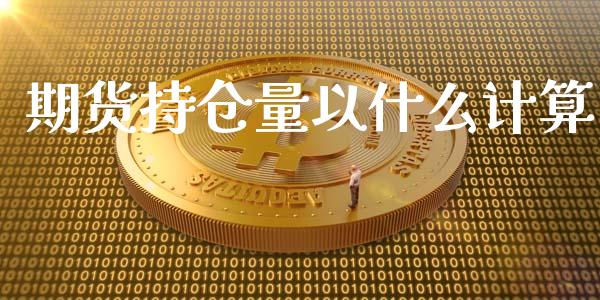 期货持仓量以什么计算_https://cj002.lansai.wang_财经问答_第1张