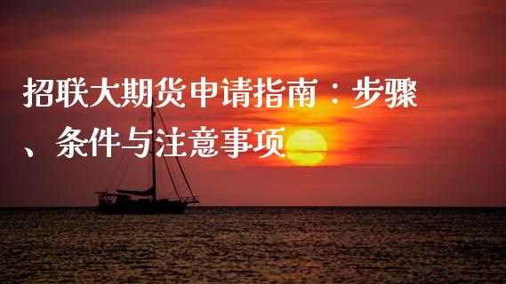 招联大期货申请指南：步骤、条件与注意事项_https://cj002.lansai.wang_期货问答_第1张