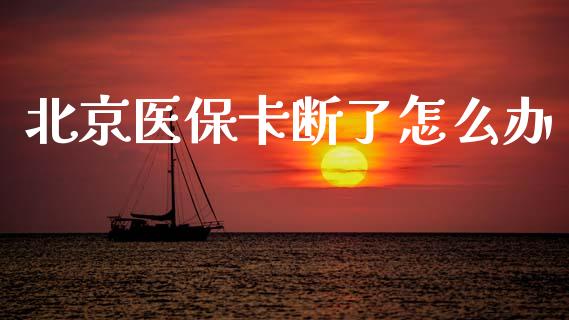 北京医保卡断了怎么办_https://cj002.lansai.wang_保险问答_第1张