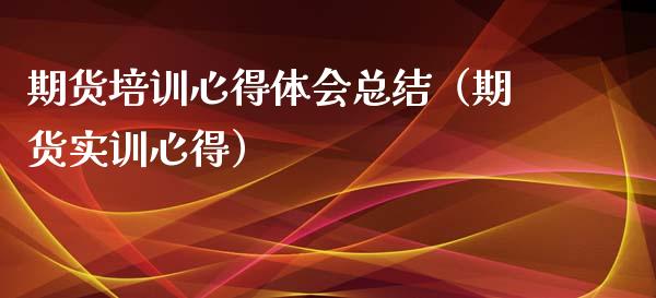 期货培训心得体会总结（期货实训心得）_https://cj002.lansai.wang_财经问答_第1张