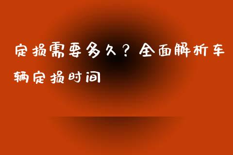 定损需要多久？全面解析车辆定损时间_https://cj002.lansai.wang_财经百问_第1张