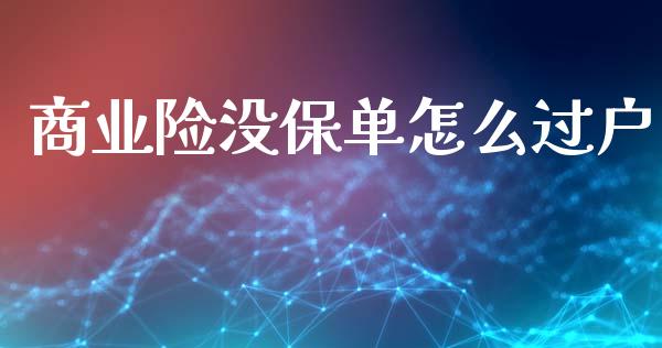 商业险没保单怎么过户_https://cj002.lansai.wang_保险问答_第1张