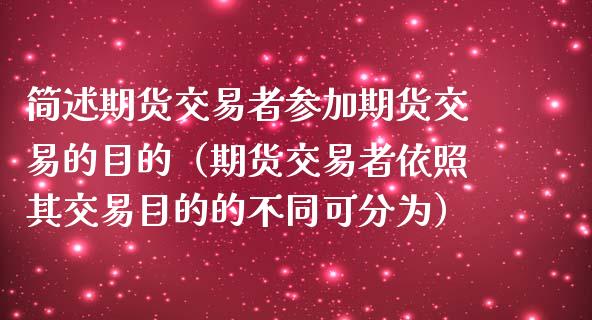 简述期货交易者参加期货交易的目的（期货交易者依照其交易目的的不同可分为）_https://cj002.lansai.wang_期货问答_第1张