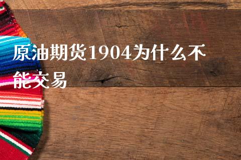 原油期货1904为什么不能交易_https://cj002.lansai.wang_会计问答_第1张