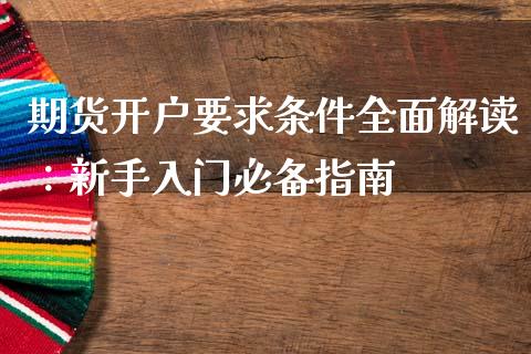 期货开户要求条件全面解读：新手入门必备指南_https://cj002.lansai.wang_保险问答_第1张