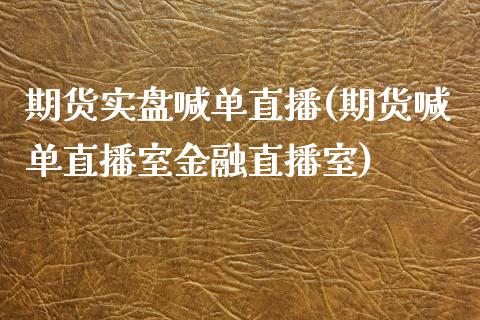 期货实盘喊单直播(期货喊单直播室金融直播室)_理财问答_第1张_财经百问网 期货实盘喊单直播(期货喊单直播室金融直播室)_https://cj002.lansai.wang_理财问答_第1张