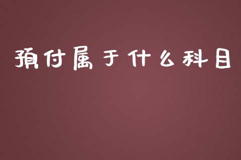 预付属于什么科目_https://cj002.lansai.wang_会计问答_第1张