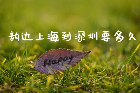 韵达上海到深圳要多久_https://cj002.lansai.wang_股市问答_第1张