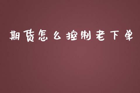 期货怎么控制老下单_保险问答_第1张_财经百问网 期货怎么控制老下单_https://cj002.lansai.wang_保险问答_第1张