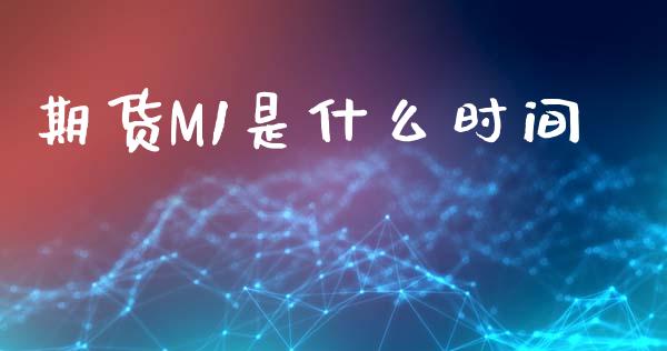 期货M1是什么时间_https://cj002.lansai.wang_期货问答_第1张
