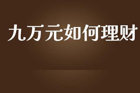 九万元如何理财_https://cj002.lansai.wang_财经百问_第1张