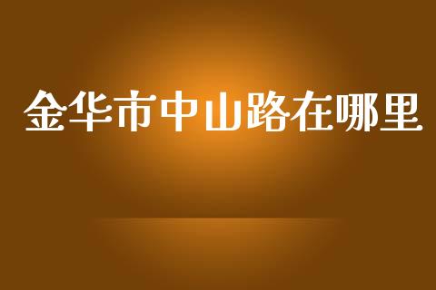 金华市中山路在哪里_https://cj002.lansai.wang_股市问答_第1张