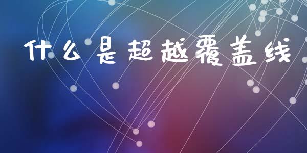 什么是超越覆盖线_https://cj002.lansai.wang_财经问答_第1张