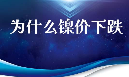 为什么镍价下跌_https://cj002.lansai.wang_保险问答_第1张