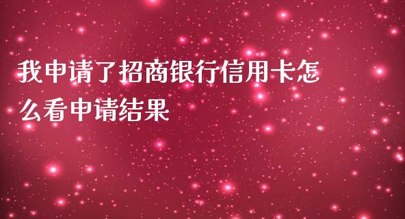 我申请了招商银行信用卡怎么看申请结果_https://cj002.lansai.wang_金融问答_第1张