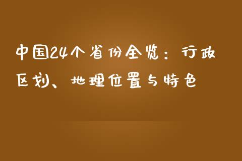 中国24个省份全览：行政区划、地理位置与特色_https://cj002.lansai.wang_保险问答_第1张
